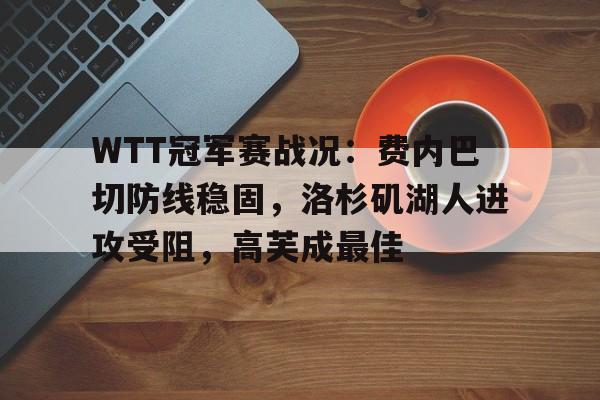  WTT冠军赛战况：费内巴切防线稳固，洛杉矶湖人进攻受阻，高芙成最佳